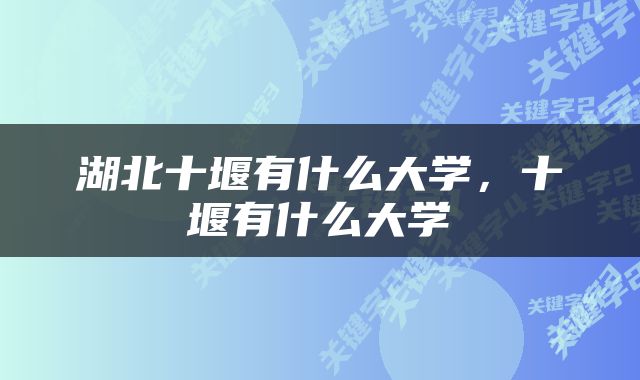 湖北十堰有什么大学，十堰有什么大学