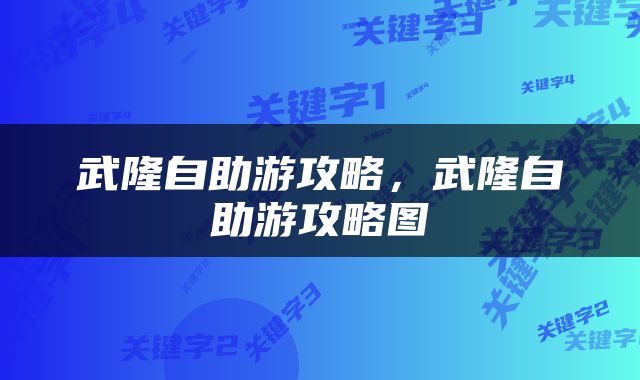 武隆自助游攻略，武隆自助游攻略图
