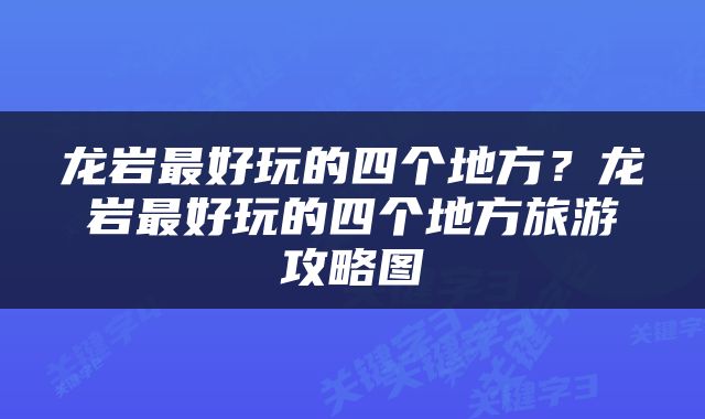 龙岩最好玩的四个地方？龙岩最好玩的四个地方旅游攻略图