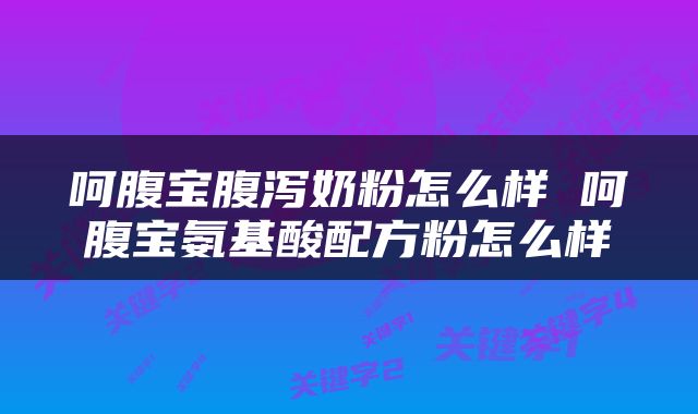 呵腹宝腹泻奶粉怎么样 呵腹宝氨基酸配方粉怎么样