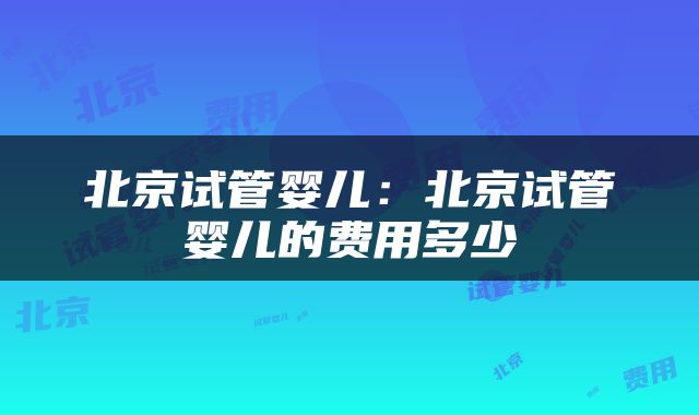 北京试管婴儿：北京试管婴儿的费用多少