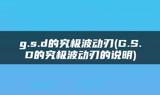 g.s.d的究极波动刃(G.S.D的究极波动刃的说明)