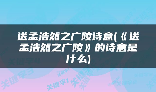送孟浩然之广陵诗意(《送孟浩然之广陵》的诗意是什么)