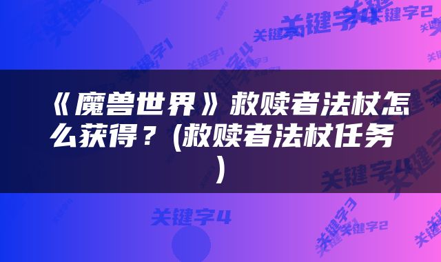 《魔兽世界》救赎者法杖怎么获得？(救赎者法杖任务)