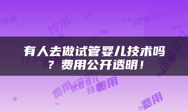 有人去做试管婴儿技术吗？费用公开透明！