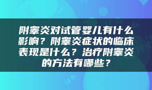 附睾炎对试管婴儿有什么影响？附睾炎症状的临床表现是什么？治疗附睾炎的方法有哪些？