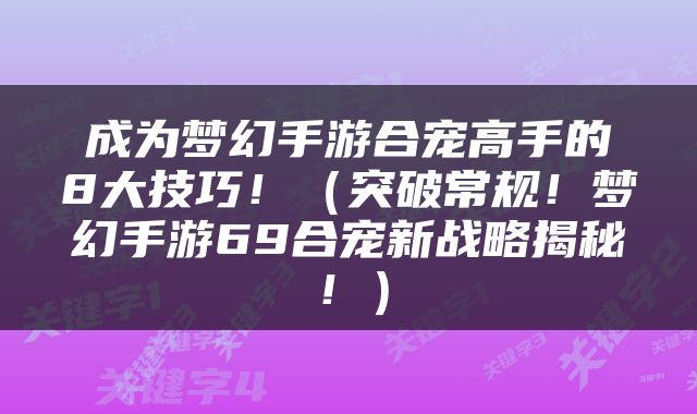 成为梦幻手游合宠高手的8大技巧！（突破常规！梦幻手游69合宠新战略揭秘！）