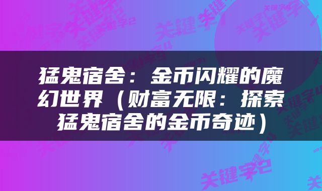 猛鬼宿舍：金币闪耀的魔幻世界（财富无限：探索猛鬼宿舍的金币奇迹）
