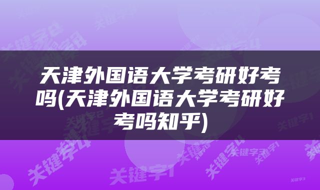 天津外国语大学考研好考吗(天津外国语大学考研好考吗知乎)