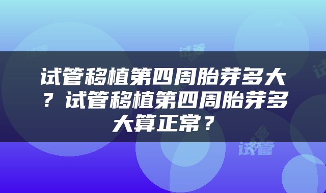试管移植第四周胎芽多大？试管移植第四周胎芽多大算正常？