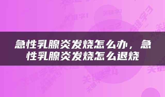 急性乳腺炎发烧怎么办，急性乳腺炎发烧怎么退烧