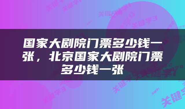 国家大剧院门票多少钱一张，北京国家大剧院门票多少钱一张