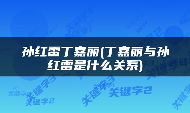 孙红雷丁嘉丽(丁嘉丽与孙红雷是什么关系)