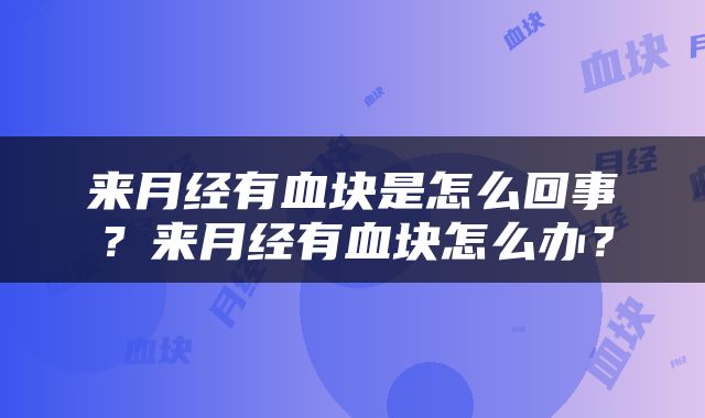 来月经有血块是怎么回事?来月经有血块怎么办?