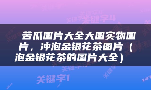  苦瓜图片大全大图实物图片，冲泡金银花茶图片（泡金银花茶的图片大全） 
