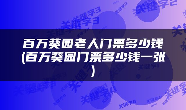 百万葵园老人门票多少钱(百万葵园门票多少钱一张)
