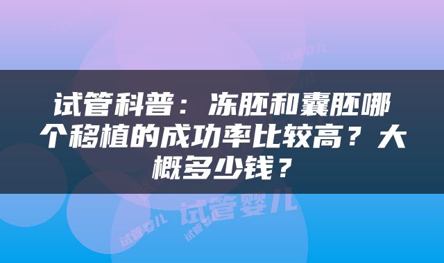 试管科普：冻胚和囊胚哪个移植的成功率比较高？大概多少钱？