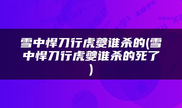 雪中悍刀行虎夔谁杀的(雪中悍刀行虎夔谁杀的死了)