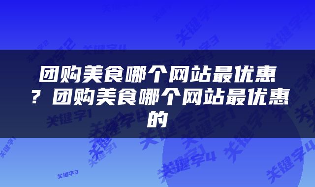 团购美食哪个网站最优惠？团购美食哪个网站最优惠的