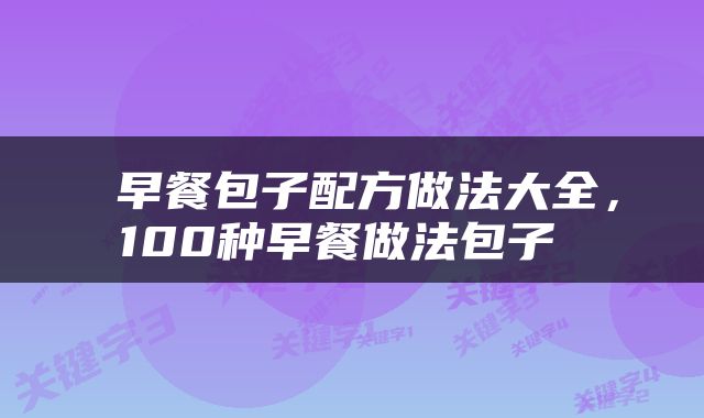  早餐包子配方做法大全，100种早餐做法包子 