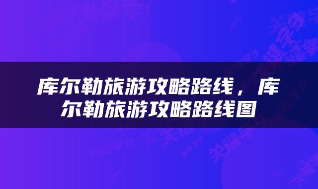 库尔勒旅游攻略路线，库尔勒旅游攻略路线图