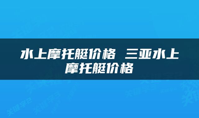 水上摩托艇价格 三亚水上摩托艇价格