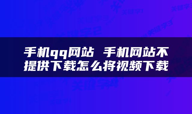 手机qq网站 手机网站不提供下载怎么将视频下载