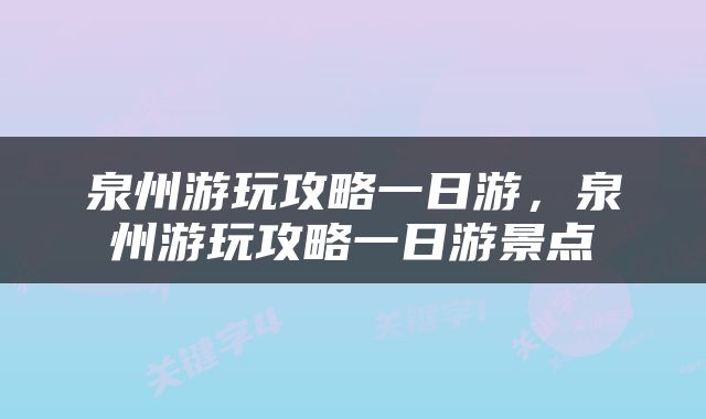 泉州游玩攻略一日游，泉州游玩攻略一日游景点