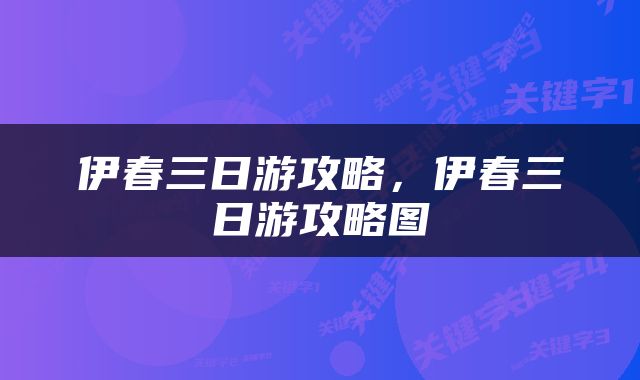 伊春三日游攻略，伊春三日游攻略图