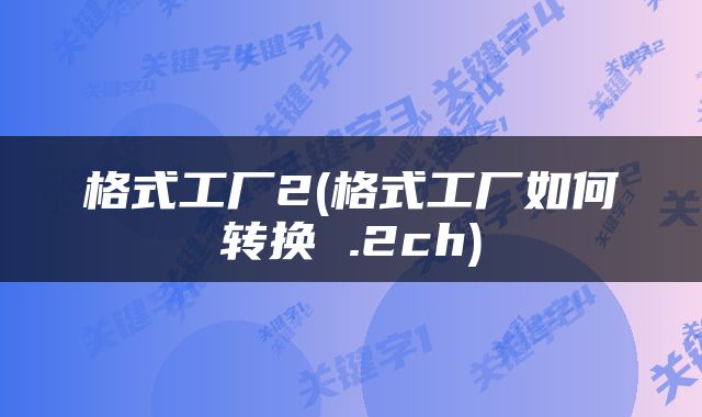 格式工厂2(格式工厂如何转换 .2ch)