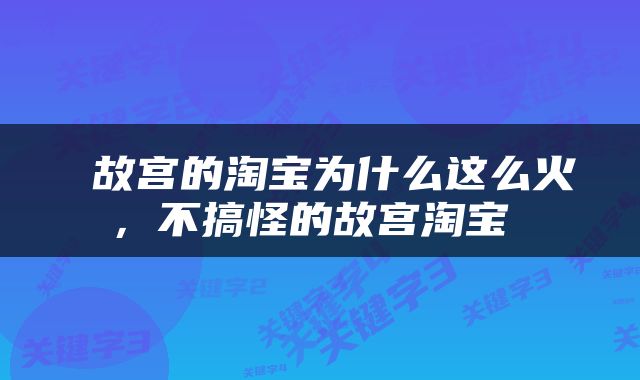  故宫的淘宝为什么这么火，不搞怪的故宫淘宝 