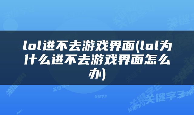 lol进不去游戏界面(lol为什么进不去游戏界面怎么办)