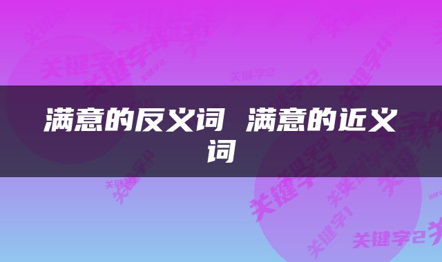 满意的反义词 满意的近义词