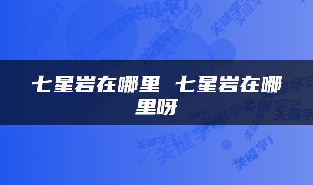 七星岩在哪里 七星岩在哪里呀