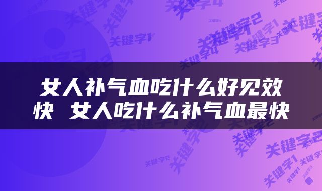 女人补气血吃什么好见效快 女人吃什么补气血最快