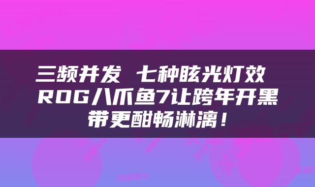 三频并发 七种眩光灯效 ROG八爪鱼7让跨年开黑带更酣畅淋漓！