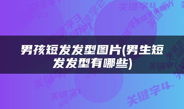 男孩短发发型图片(男生短发发型有哪些)