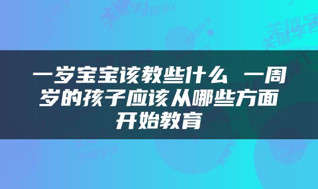 一岁宝宝该教些什么 一周岁的孩子应该从哪些方面开始教育