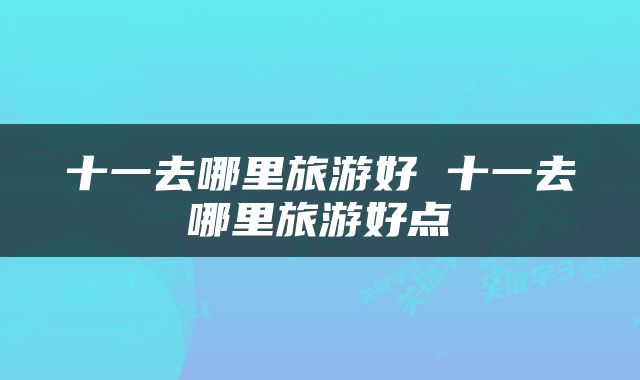 十一去哪里旅游好 十一去哪里旅游好点
