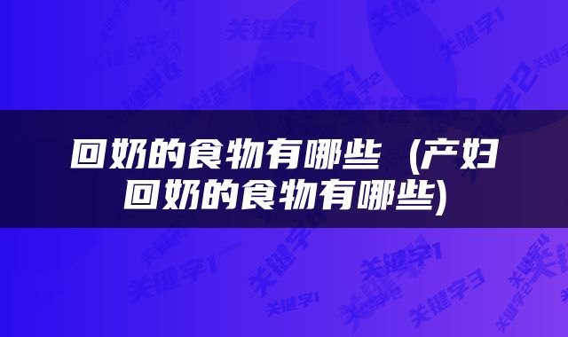 回奶的食物有哪些 (产妇回奶的食物有哪些)