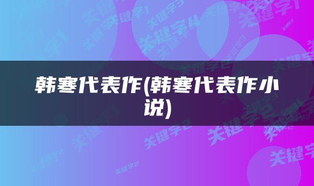 韩寒代表作(韩寒代表作小说)