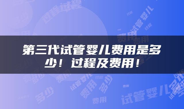 第三代试管婴儿费用是多少！过程及费用！