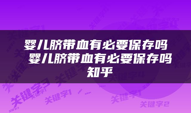 婴儿脐带血有必要保存吗 婴儿脐带血有必要保存吗 知乎