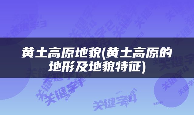 黄土高原地貌(黄土高原的地形及地貌特征)