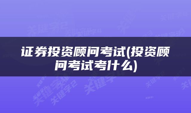 证券投资顾问考试(投资顾问考试考什么)
