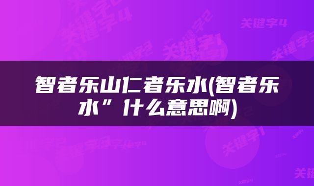 智者乐山仁者乐水(智者乐水”什么意思啊)
