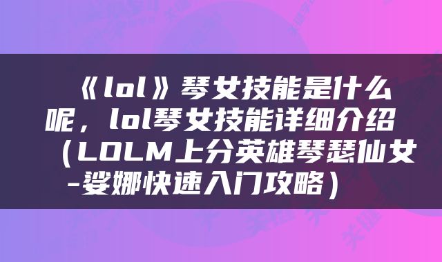  《lol》琴女技能是什么呢，lol琴女技能详细介绍（LOLM上分英雄琴瑟仙女-娑娜快速入门攻略） 