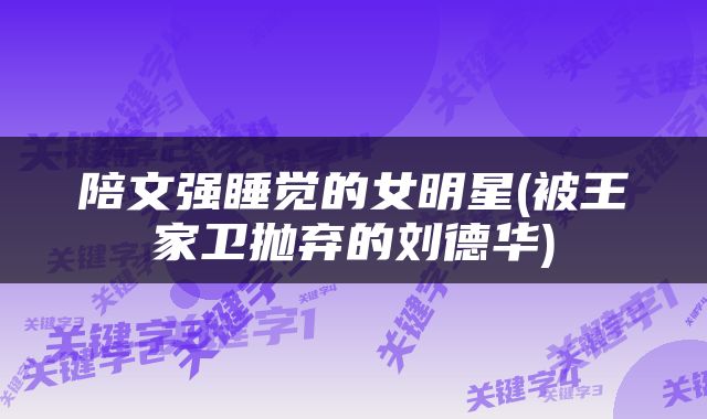 陪文强睡觉的女明星(被王家卫抛弃的刘德华)