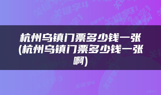 杭州乌镇门票多少钱一张(杭州乌镇门票多少钱一张啊)