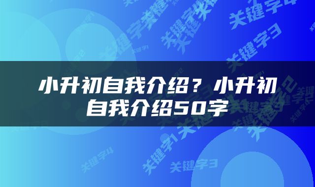 小升初自我介绍？小升初自我介绍50字